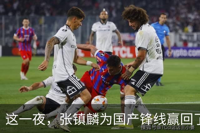 这一夜，张镇麟为国产锋线赢回了应有的尊严与荣耀